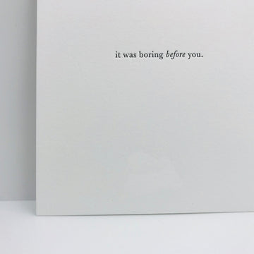 IT WAS BORING BEFORE YOU